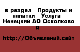  в раздел : Продукты и напитки » Услуги . Ненецкий АО,Осколково д.